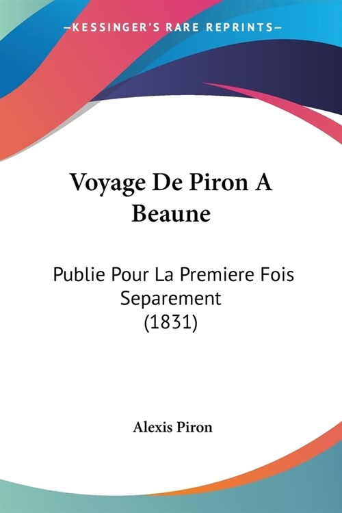 Voyage De Piron A Beaune: Publie Pour La Premiere Fois Separement (1831) (Paperback)