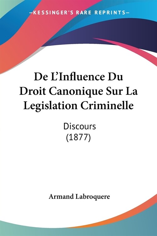 De LInfluence Du Droit Canonique Sur La Legislation Criminelle: Discours (1877) (Paperback)