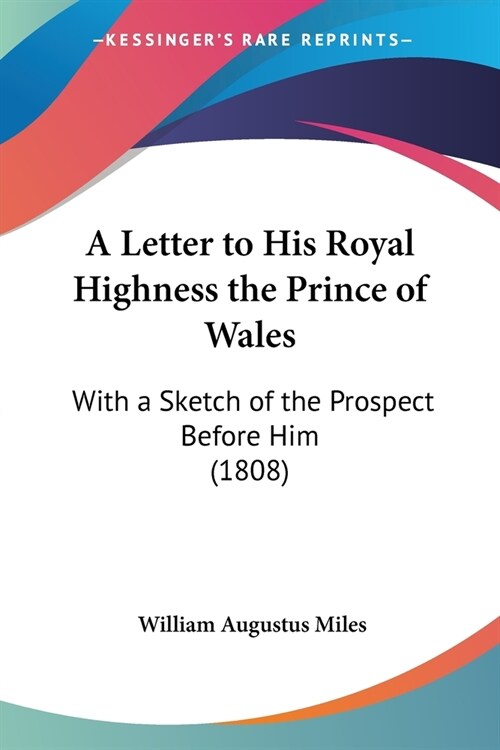 A Letter to His Royal Highness the Prince of Wales: With a Sketch of the Prospect Before Him (1808) (Paperback)