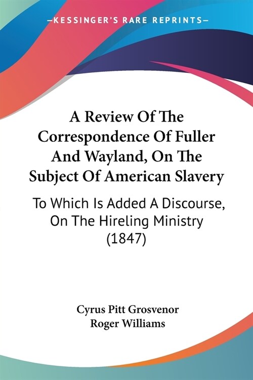 A Review Of The Correspondence Of Fuller And Wayland, On The Subject Of American Slavery: To Which Is Added A Discourse, On The Hireling Ministry (184 (Paperback)