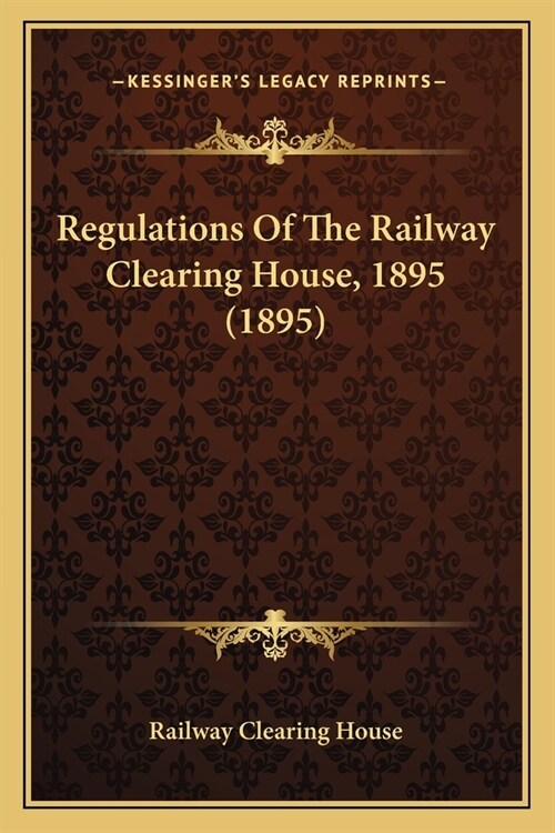 Regulations Of The Railway Clearing House, 1895 (1895) (Paperback)