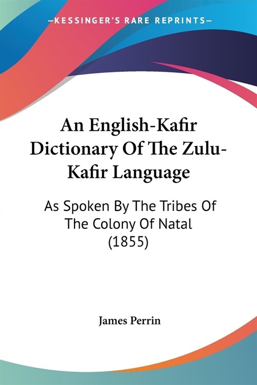 An English-Kafir Dictionary Of The Zulu-Kafir Language: As Spoken By The Tribes Of The Colony Of Natal (1855) (Paperback)