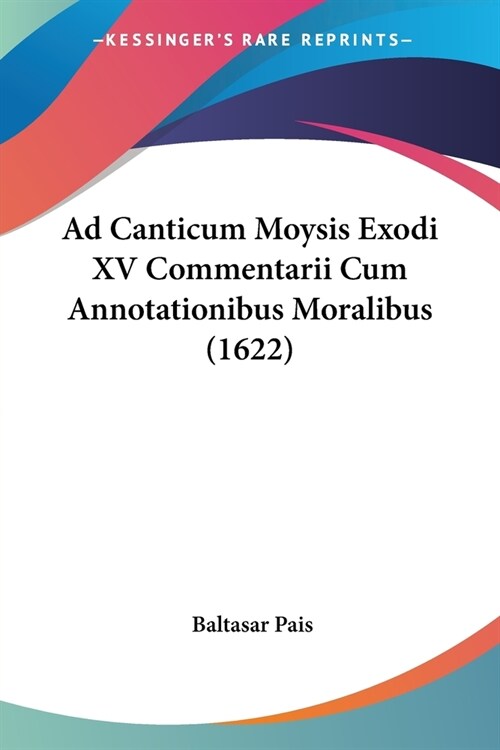Ad Canticum Moysis Exodi XV Commentarii Cum Annotationibus Moralibus (1622) (Paperback)