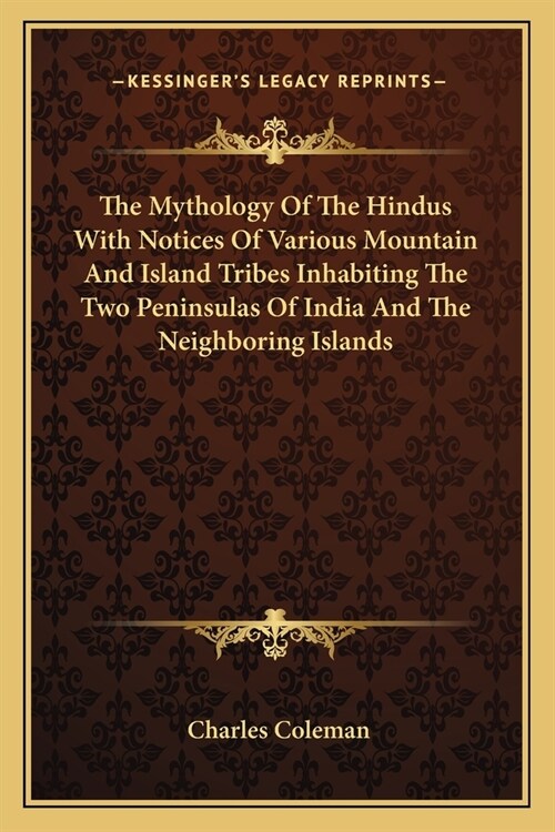 The Mythology Of The Hindus With Notices Of Various Mountain And Island Tribes Inhabiting The Two Peninsulas Of India And The Neighboring Islands (Paperback)