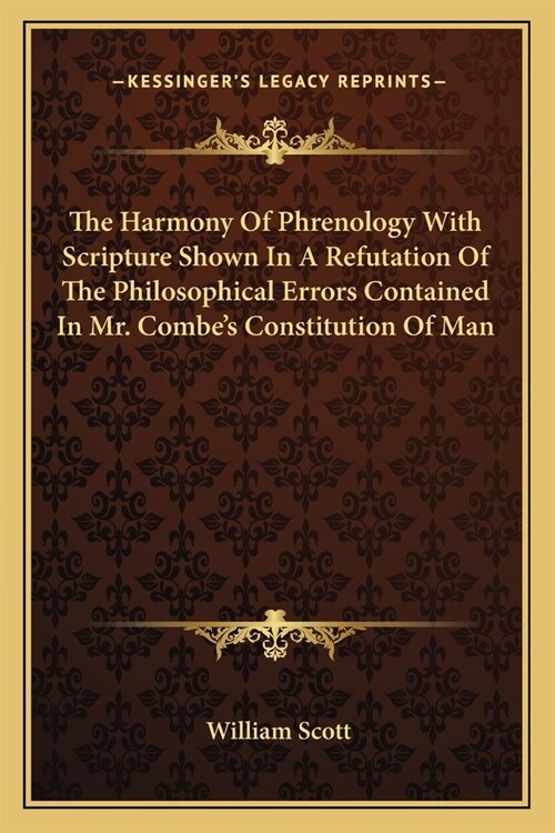 The Harmony Of Phrenology With Scripture Shown In A Refutation Of The Philosophical Errors Contained In Mr. Combes Constitution Of Man (Paperback)