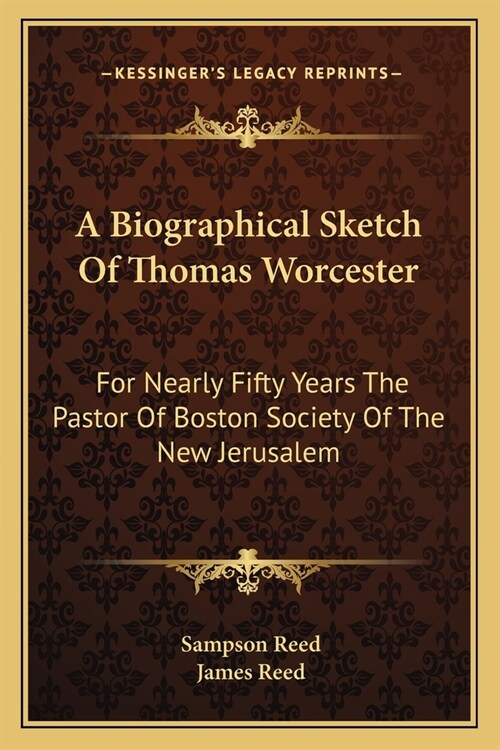 A Biographical Sketch Of Thomas Worcester: For Nearly Fifty Years The Pastor Of Boston Society Of The New Jerusalem (Paperback)