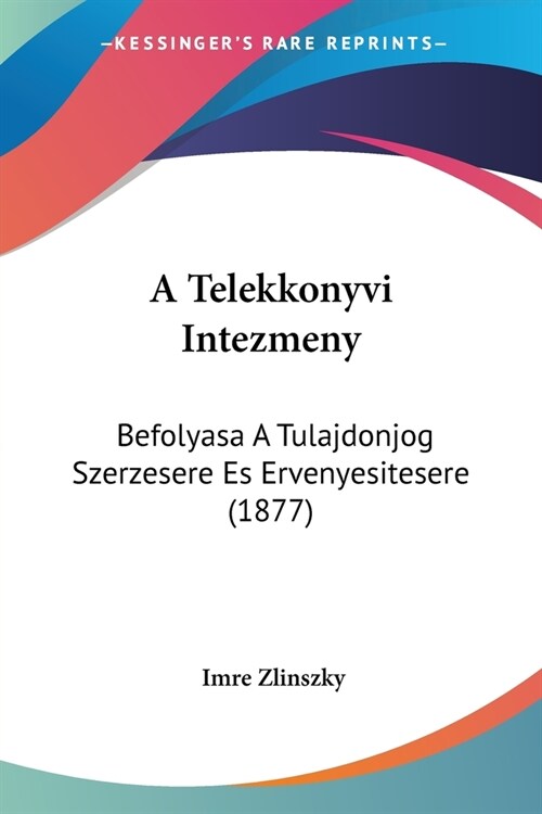 A Telekkonyvi Intezmeny: Befolyasa A Tulajdonjog Szerzesere Es Ervenyesitesere (1877) (Paperback)