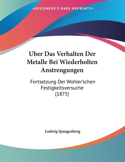 Uber Das Verhalten Der Metalle Bei Wiederholten Anstrengungen: Fortsetzung Der Wohlerschen Festigkeitsversuche (1875) (Paperback)