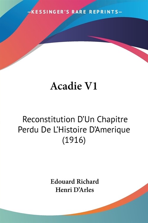 Acadie V1: Reconstitution DUn Chapitre Perdu De LHistoire DAmerique (1916) (Paperback)