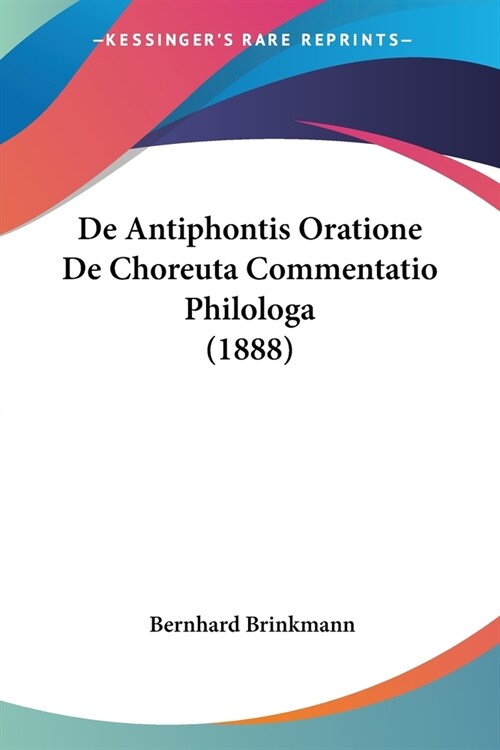 De Antiphontis Oratione De Choreuta Commentatio Philologa (1888) (Paperback)