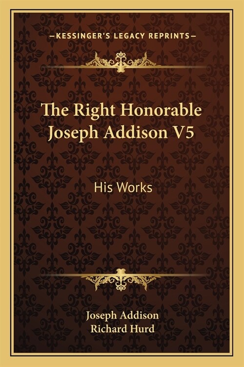 The Right Honorable Joseph Addison V5: His Works (Paperback)