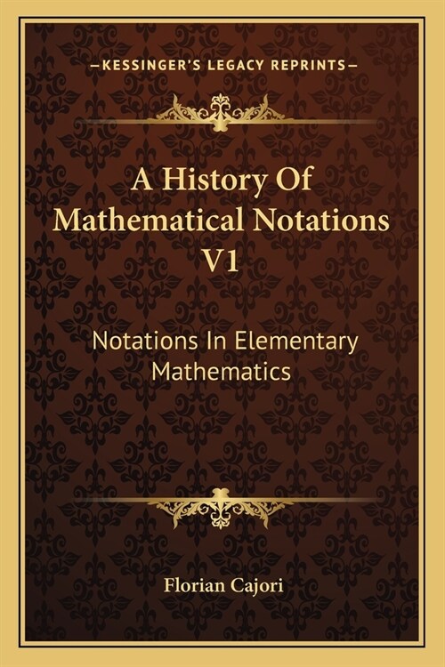 A History Of Mathematical Notations V1: Notations In Elementary Mathematics (Paperback)