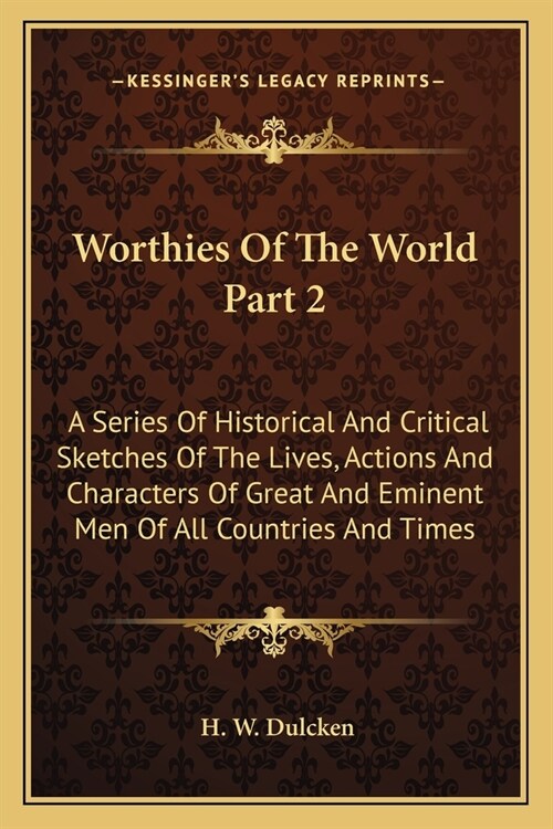 Worthies Of The World Part 2: A Series Of Historical And Critical Sketches Of The Lives, Actions And Characters Of Great And Eminent Men Of All Coun (Paperback)