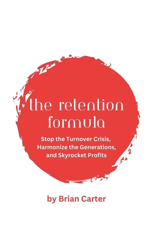 The Retention Formula: Stop The Turnover Crisis, Harmonize the Generations, And Skyrocket Profits (Paperback)