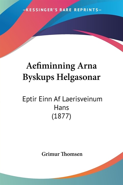 Aefiminning Arna Byskups Helgasonar: Eptir Einn Af Laerisveinum Hans (1877) (Paperback)