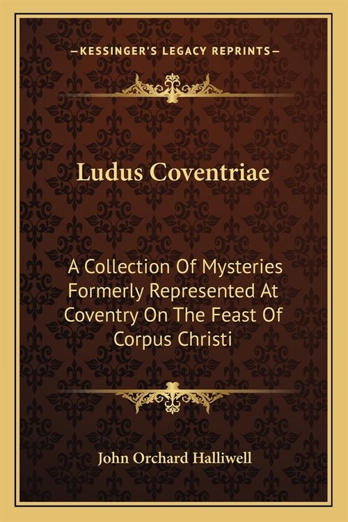 Ludus Coventriae: A Collection Of Mysteries Formerly Represented At Coventry On The Feast Of Corpus Christi (Paperback)
