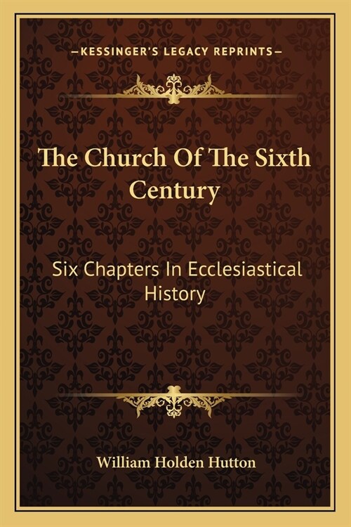 The Church Of The Sixth Century: Six Chapters In Ecclesiastical History (Paperback)