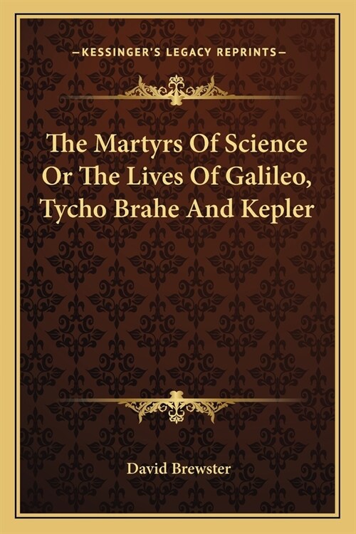 The Martyrs Of Science Or The Lives Of Galileo, Tycho Brahe And Kepler (Paperback)