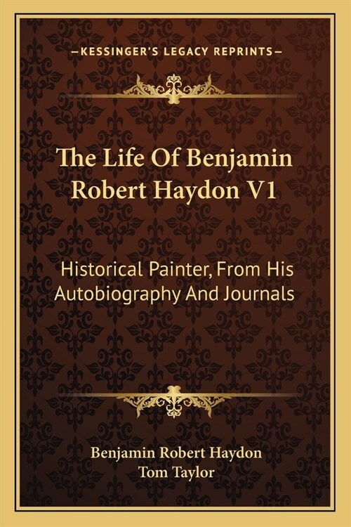 The Life Of Benjamin Robert Haydon V1: Historical Painter, From His Autobiography And Journals (Paperback)
