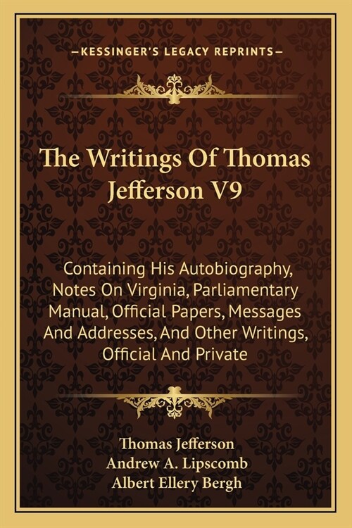 The Writings Of Thomas Jefferson V9: Containing His Autobiography, Notes On Virginia, Parliamentary Manual, Official Papers, Messages And Addresses, A (Paperback)