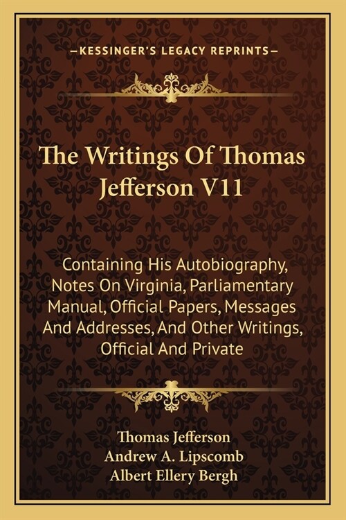 The Writings Of Thomas Jefferson V11: Containing His Autobiography, Notes On Virginia, Parliamentary Manual, Official Papers, Messages And Addresses, (Paperback)