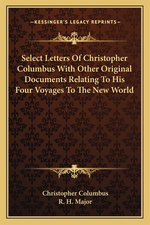 Select Letters Of Christopher Columbus With Other Original Documents Relating To His Four Voyages To The New World (Paperback)
