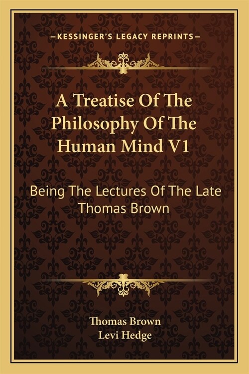 A Treatise Of The Philosophy Of The Human Mind V1: Being The Lectures Of The Late Thomas Brown (Paperback)