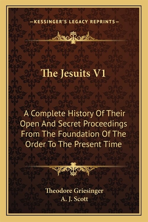 The Jesuits V1: A Complete History Of Their Open And Secret Proceedings From The Foundation Of The Order To The Present Time (Paperback)