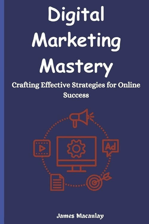 Digital Marketing Mastery: Crafting Effective Strategies for Online Success (Paperback)