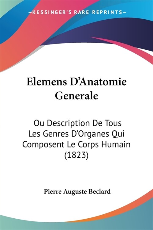 Elemens DAnatomie Generale: Ou Description De Tous Les Genres DOrganes Qui Composent Le Corps Humain (1823) (Paperback)