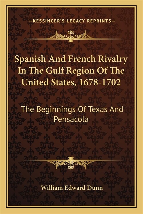 Spanish And French Rivalry In The Gulf Region Of The United States, 1678-1702: The Beginnings Of Texas And Pensacola (Paperback)