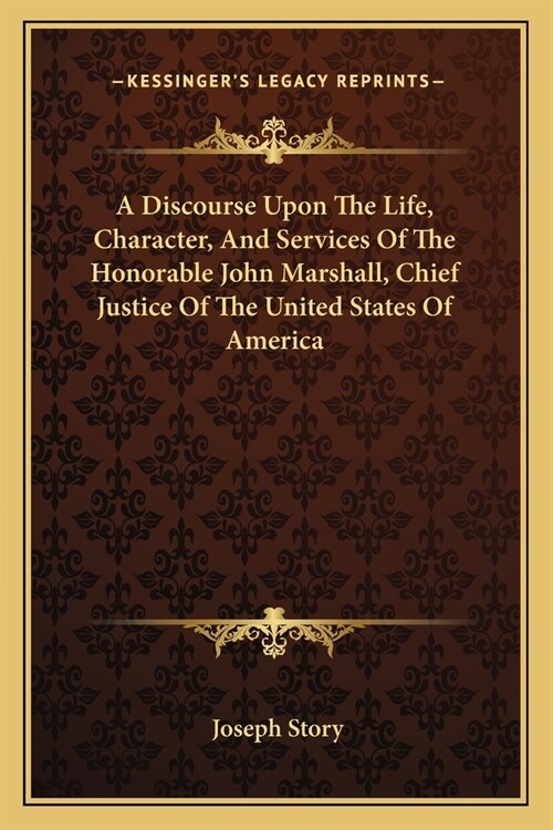 A Discourse Upon The Life, Character, And Services Of The Honorable John Marshall, Chief Justice Of The United States Of America (Paperback)