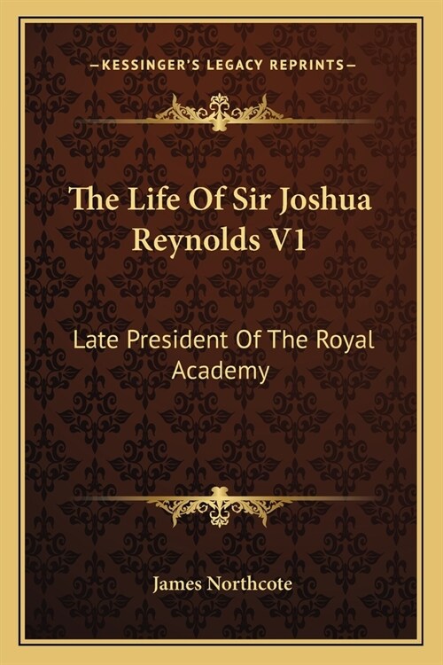 The Life Of Sir Joshua Reynolds V1: Late President Of The Royal Academy (Paperback)