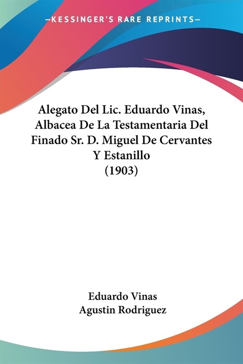 Alegato Del Lic. Eduardo Vinas, Albacea De La Testamentaria Del Finado Sr. D. Miguel De Cervantes Y Estanillo (1903) (Paperback)