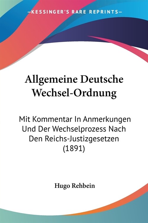 Allgemeine Deutsche Wechsel-Ordnung: Mit Kommentar In Anmerkungen Und Der Wechselprozess Nach Den Reichs-Justizgesetzen (1891) (Paperback)