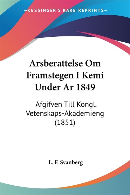 Arsberattelse Om Framstegen I Kemi Under Ar 1849: Afgifven Till Kongl. Vetenskaps-Akademieng (1851) (Paperback)