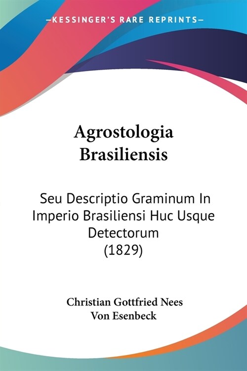 Agrostologia Brasiliensis: Seu Descriptio Graminum In Imperio Brasiliensi Huc Usque Detectorum (1829) (Paperback)