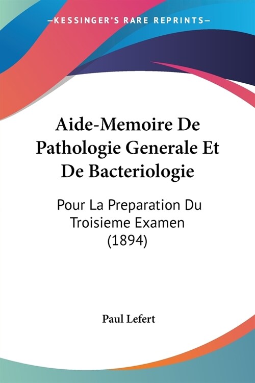 Aide-Memoire De Pathologie Generale Et De Bacteriologie: Pour La Preparation Du Troisieme Examen (1894) (Paperback)