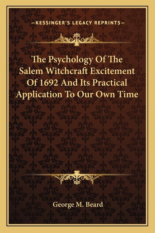 The Psychology Of The Salem Witchcraft Excitement Of 1692 And Its Practical Application To Our Own Time (Paperback)
