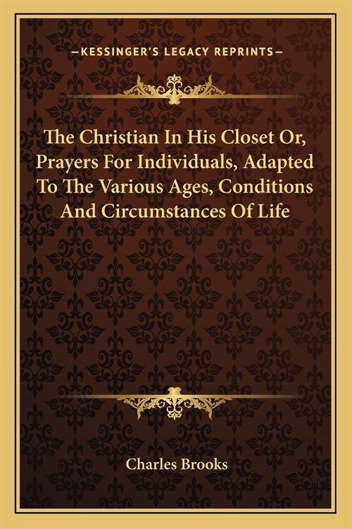 The Christian In His Closet Or, Prayers For Individuals, Adapted To The Various Ages, Conditions And Circumstances Of Life (Paperback)