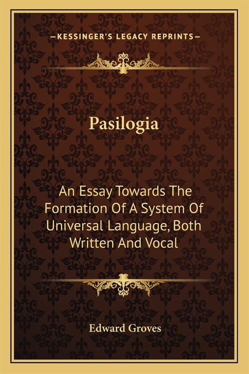 Pasilogia: An Essay Towards The Formation Of A System Of Universal Language, Both Written And Vocal (Paperback)