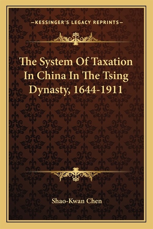 The System Of Taxation In China In The Tsing Dynasty, 1644-1911 (Paperback)