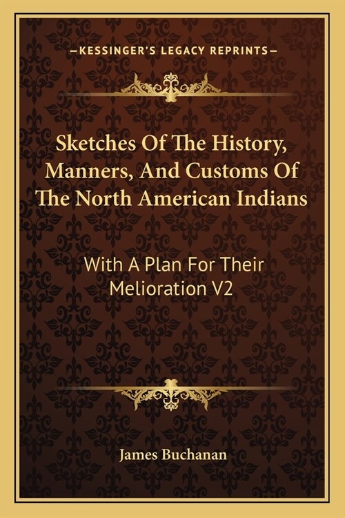 Sketches Of The History, Manners, And Customs Of The North American Indians: With A Plan For Their Melioration V2 (Paperback)