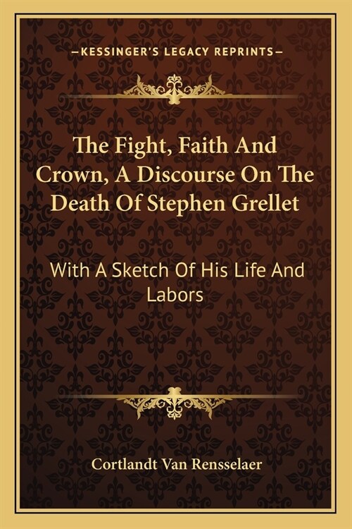 The Fight, Faith And Crown, A Discourse On The Death Of Stephen Grellet: With A Sketch Of His Life And Labors (Paperback)