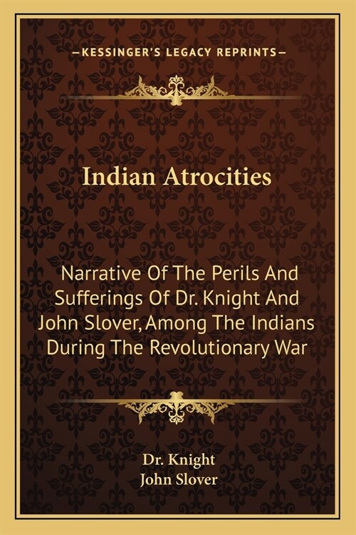 Indian Atrocities: Narrative Of The Perils And Sufferings Of Dr. Knight And John Slover, Among The Indians During The Revolutionary War (Paperback)