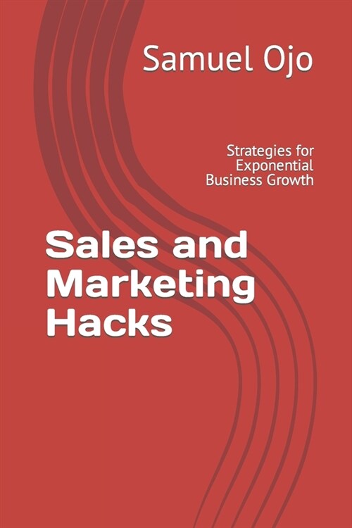 Sales and Marketing Hacks: Strategies for Exponential Business Growth (Paperback)