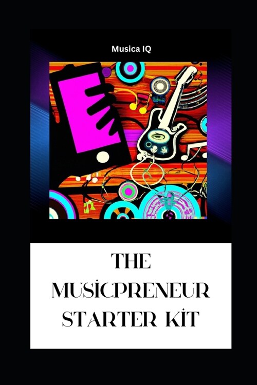 The Musicpreneur Starter Kit: Your Comprehensive Mini-Book Guide (Paperback)