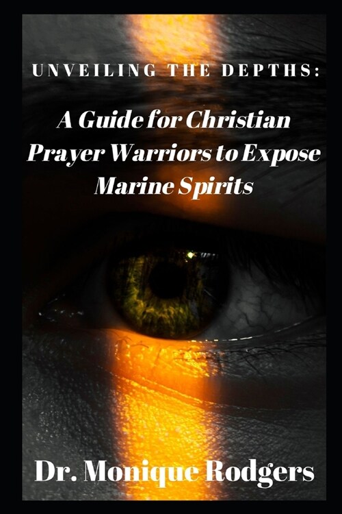 Unveiling the Depths: : A Guide for Christian Prayer Warriors to Expose Marine Spirits (Paperback)