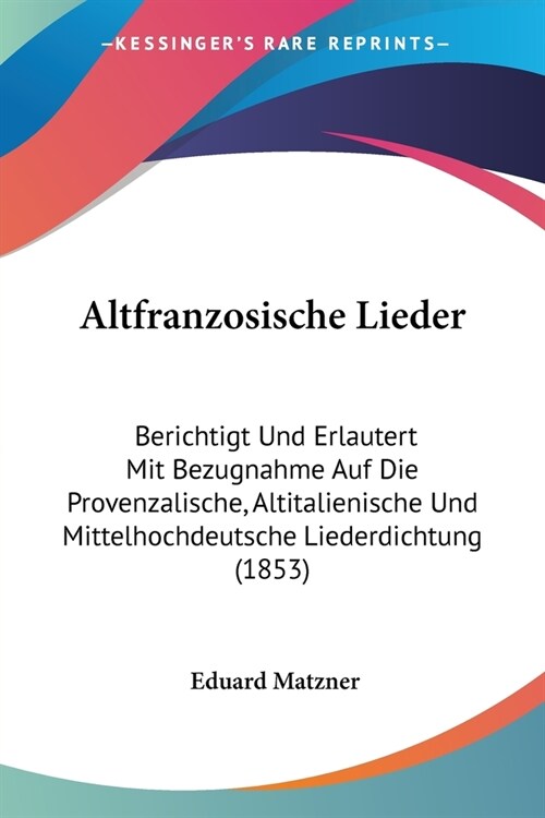 Altfranzosische Lieder: Berichtigt Und Erlautert Mit Bezugnahme Auf Die Provenzalische, Altitalienische Und Mittelhochdeutsche Liederdichtung (Paperback)