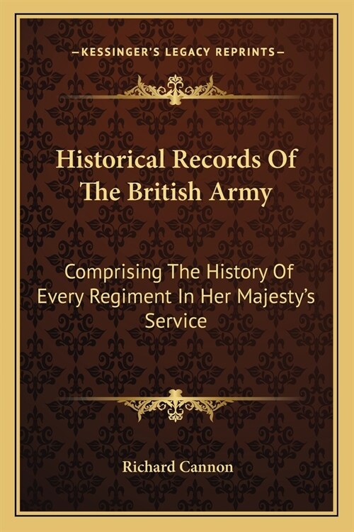 Historical Records Of The British Army: Comprising The History Of Every Regiment In Her Majestys Service (Paperback)